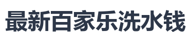 最新百家乐洗水钱